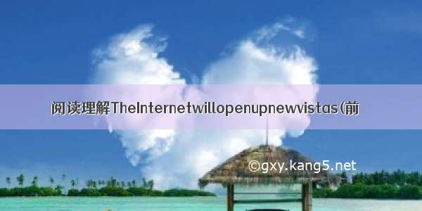 阅读理解TheInternetwillopenupnewvistas(前