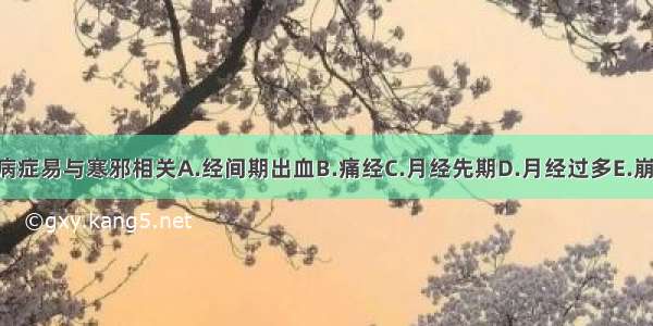 下列哪项病症易与寒邪相关A.经间期出血B.痛经C.月经先期D.月经过多E.崩漏ABCDE