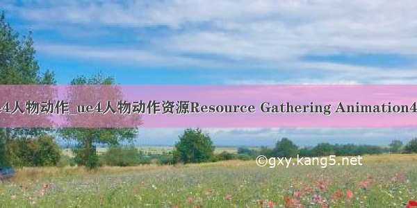 ue4人物动作_ue4人物动作资源Resource Gathering Animation418