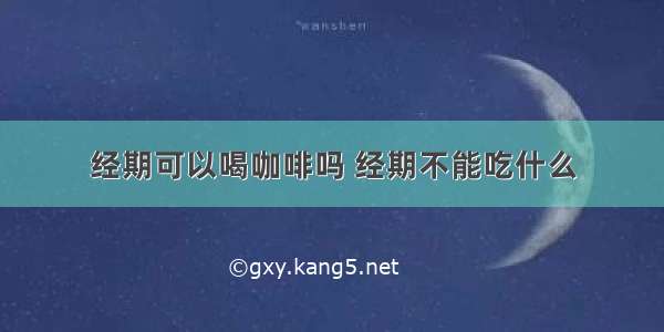 经期可以喝咖啡吗 经期不能吃什么