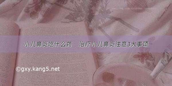 小儿鼻炎吃什么药	治疗小儿鼻炎注意3大事项