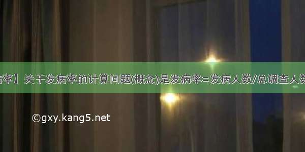 【发病率】关于发病率的计算问题(概念)是发病率=发病人数/总调查人数?还是...