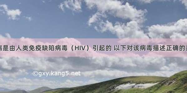 单选题艾滋病是由人类免疫缺陷病毒（HIV）引起的 以下对该病毒描述正确的是A.有细胞结