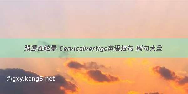 颈源性眩晕 Cervicalvertigo英语短句 例句大全