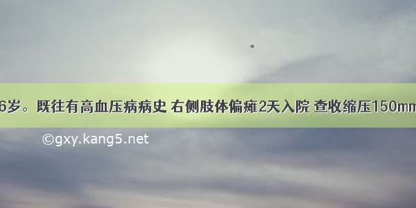 患者男性 66岁。既往有高血压病病史 右侧肢体偏瘫2天入院 查收缩压150mmHg 舒张压