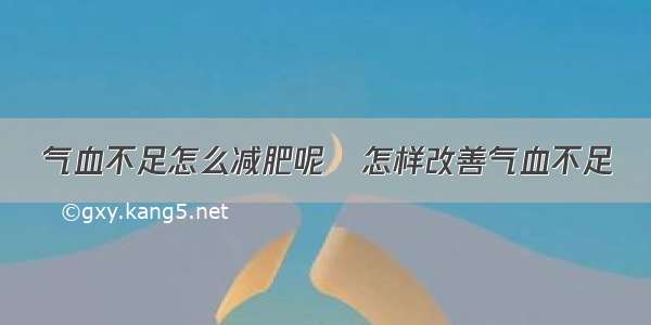 气血不足怎么减肥呢	怎样改善气血不足