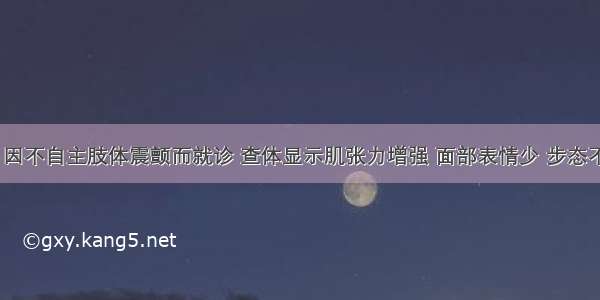 男 72岁 因不自主肢体震颤而就诊 查体显示肌张力增强 面部表情少 步态不稳 呈慌