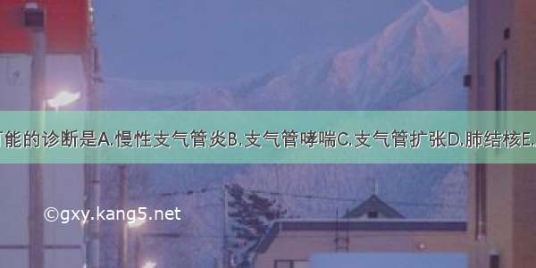 最可能的诊断是A.慢性支气管炎B.支气管哮喘C.支气管扩张D.肺结核E.肺癌