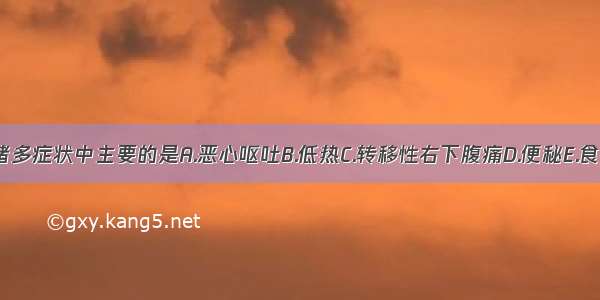 急性阑尾炎的诸多症状中主要的是A.恶心呕吐B.低热C.转移性右下腹痛D.便秘E.食欲减退ABCDE