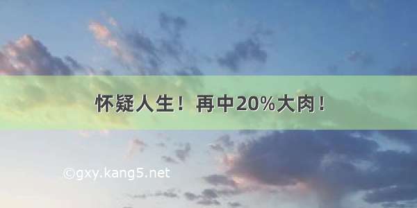 怀疑人生！再中20%大肉！