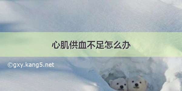 心肌供血不足怎么办