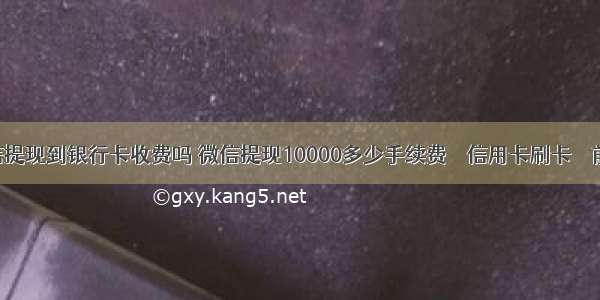 微信提现到银行卡收费吗 微信提现10000多少手续费 – 信用卡刷卡 – 前端