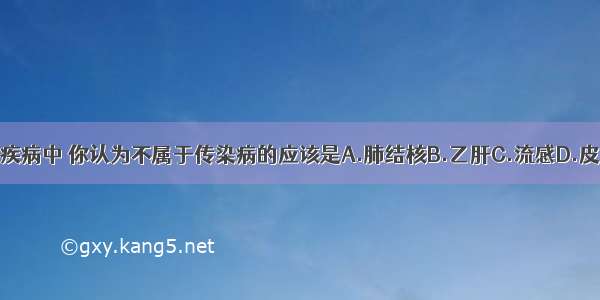 下列疾病中 你认为不属于传染病的应该是A.肺结核B.乙肝C.流感D.皮肤癌