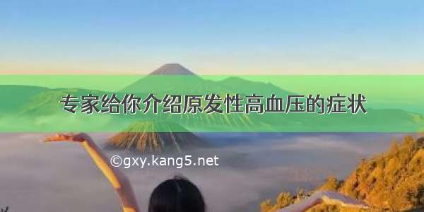 专家给你介绍原发性高血压的症状