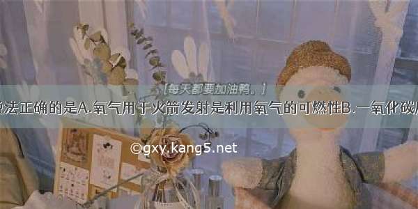 单选题下列说法正确的是A.氧气用于火箭发射是利用氧气的可燃性B.一氧化碳用于炼铁是因