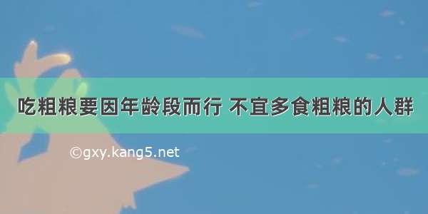 吃粗粮要因年龄段而行 不宜多食粗粮的人群