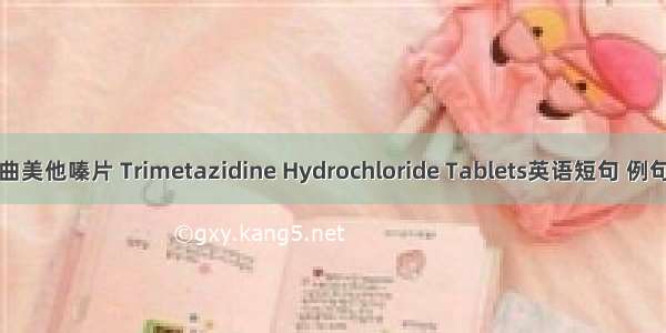 盐酸曲美他嗪片 Trimetazidine Hydrochloride Tablets英语短句 例句大全