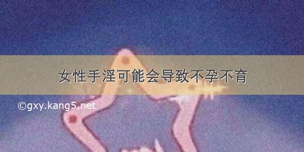 女性手淫可能会导致不孕不育