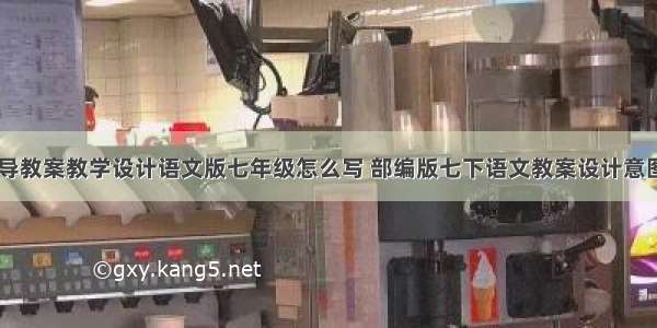 阅读指导教案教学设计语文版七年级怎么写 部编版七下语文教案设计意图(三篇)