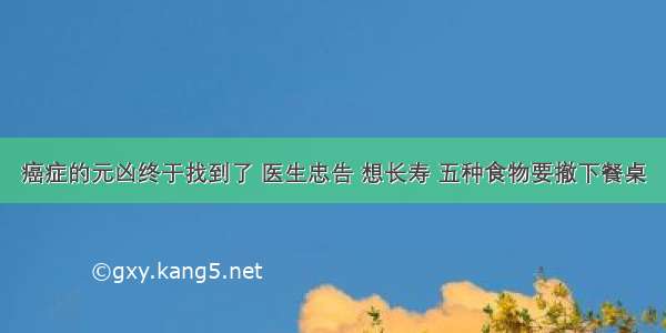 癌症的元凶终于找到了 医生忠告 想长寿 五种食物要撤下餐桌