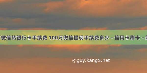 1万微信转银行卡手续费 100万微信提现手续费多少 – 信用卡刷卡 – 前端