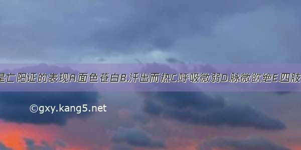 下列哪项不是亡阳证的表现A.面色苍白B.汗出而热C.呼吸微弱D.脉微欲绝E.四肢厥冷ABCDE