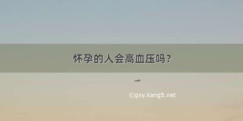 怀孕的人会高血压吗？