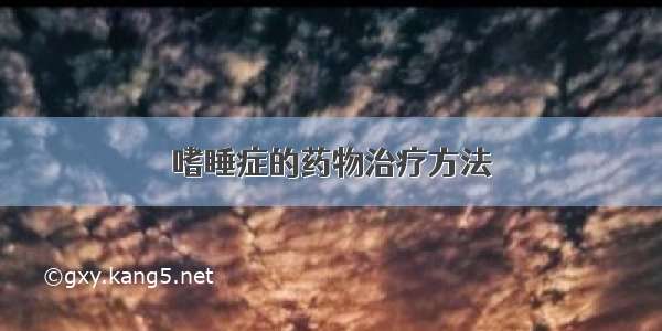 嗜睡症的药物治疗方法