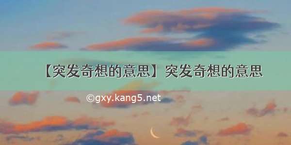 【突发奇想的意思】突发奇想的意思