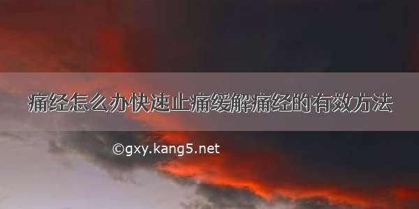 痛经怎么办快速止痛缓解痛经的有效方法