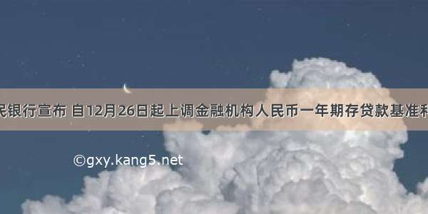 中国人民银行宣布 自12月26日起上调金融机构人民币一年期存贷款基准利率各A. 