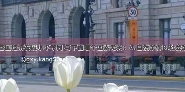 单选题亚洲各国经济发展水平不同 与下面哪个因素无关：A.自然条件B.社会条件C.历史条