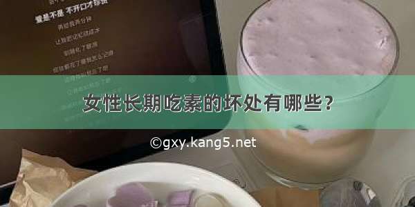 女性长期吃素的坏处有哪些？