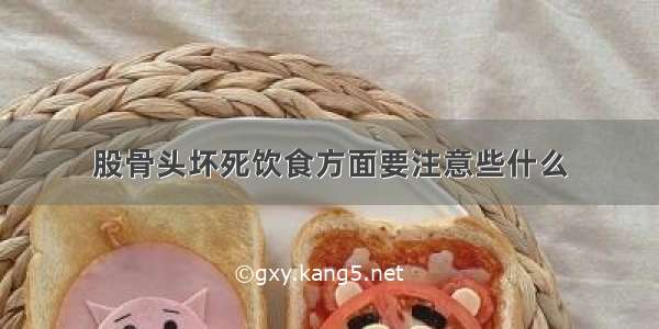 股骨头坏死饮食方面要注意些什么