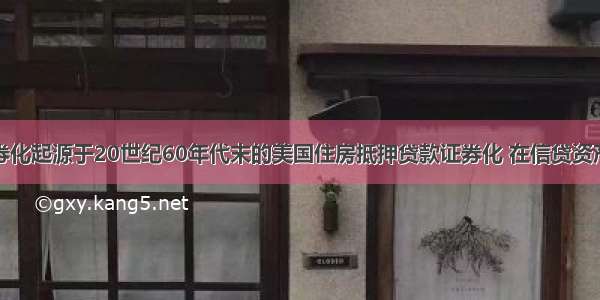 资产证券化起源于20世纪60年代末的美国住房抵押贷款证券化 在信贷资产证券化