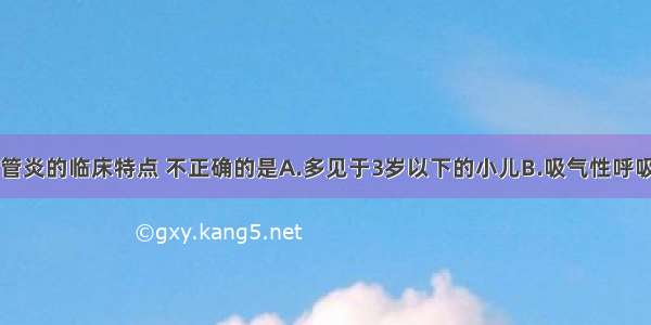 哮喘性支气管炎的临床特点 不正确的是A.多见于3岁以下的小儿B.吸气性呼吸困难C.有湿