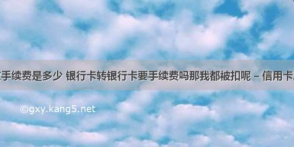 手机提现收手续费是多少 银行卡转银行卡要手续费吗那我都被扣呢 – 信用卡刷卡 – 前端