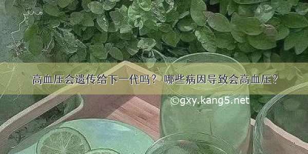 高血压会遗传给下一代吗？ 哪些病因导致会高血压？