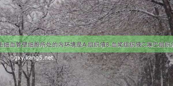 单选题毛细血管壁细胞所处的内环境是A.组织液B.血浆组织液C.淋巴组织液D.血浆