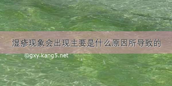 湿疹现象会出现主要是什么原因所导致的