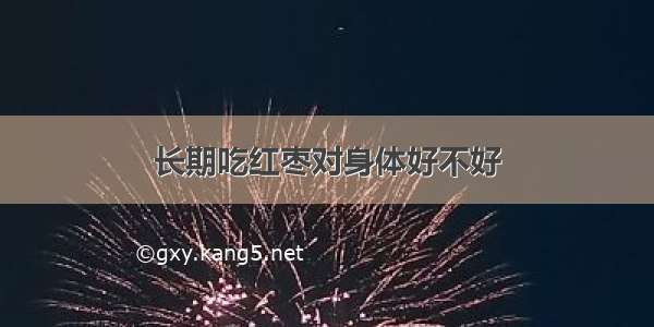 长期吃红枣对身体好不好