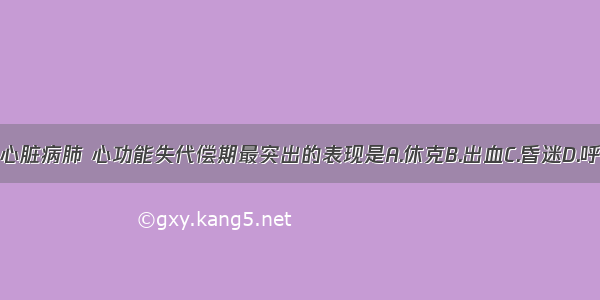 慢性肺源性心脏病肺 心功能失代偿期最突出的表现是A.休克B.出血C.昏迷D.呼吸衰竭E.心