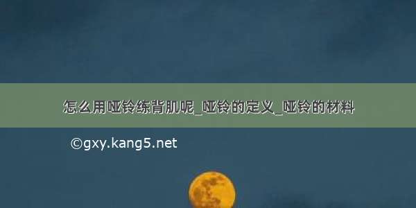 怎么用哑铃练背肌呢_哑铃的定义_哑铃的材料