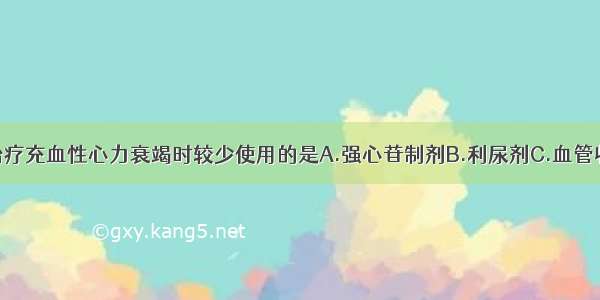 以下药物在治疗充血性心力衰竭时较少使用的是A.强心苷制剂B.利尿剂C.血管收缩剂D.镇静