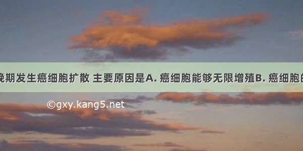 癌症患者晚期发生癌细胞扩散 主要原因是A. 癌细胞能够无限增殖B. 癌细胞的形态结构