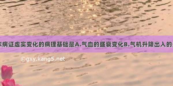 决定中医临床病证虚实变化的病理基础是A.气血的盛衰变化B.气机升降出入的失常C.阴精与