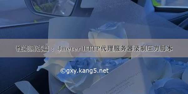 性能测试篇 ：Jmeter HTTP代理服务器录制压力脚本