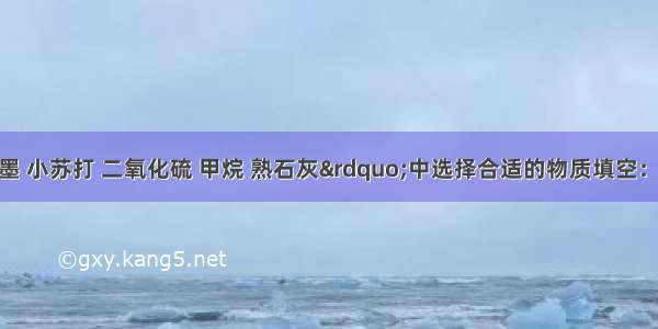 请在“石墨 小苏打 二氧化硫 甲烷 熟石灰”中选择合适的物质填空：（填化学式或名