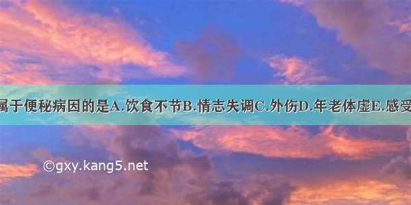 下列各项 不属于便秘病因的是A.饮食不节B.情志失调C.外伤D.年老体虚E.感受外邪ABCDE