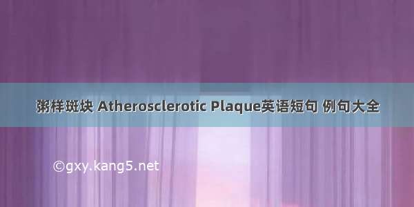 粥样斑块 Atherosclerotic Plaque英语短句 例句大全